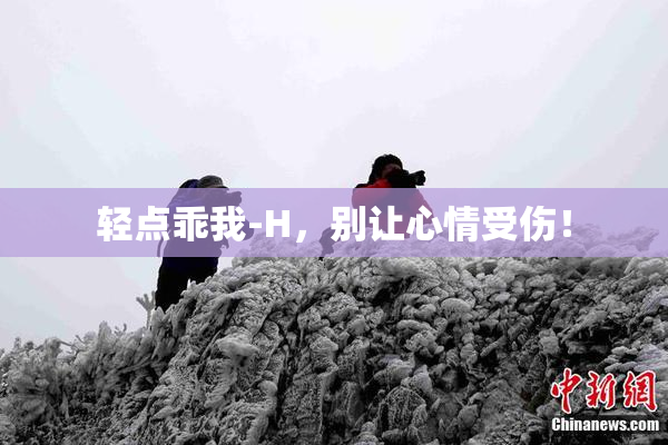 轻点乖我-H，别让心情受伤！