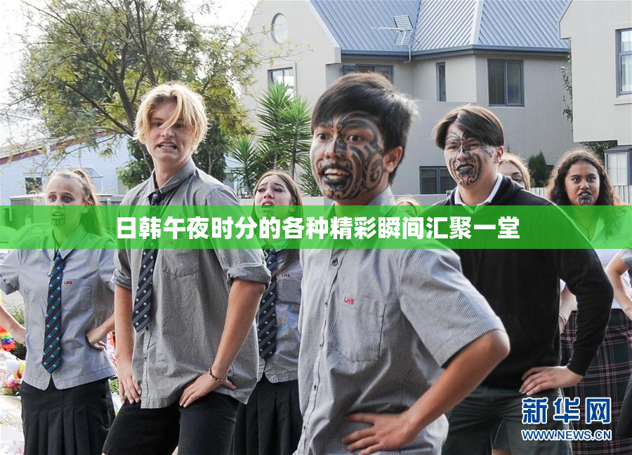 日韩午夜时分的各种精彩瞬间汇聚一堂