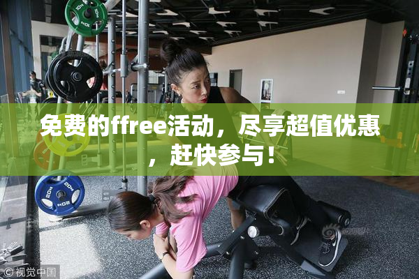 免费的ffree活动，尽享超值优惠，赶快参与！