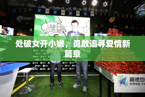 处破女开小嫩，勇敢追寻爱情新篇章