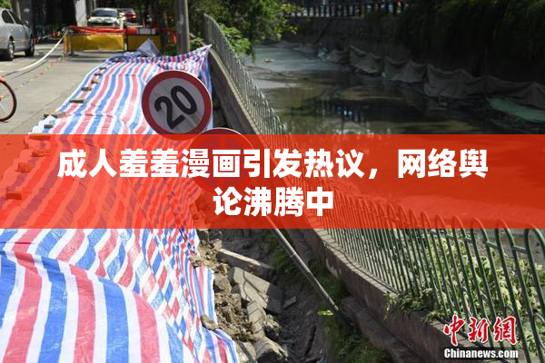 成人羞羞漫画引发热议，网络舆论沸腾中