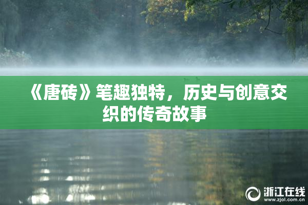 《唐砖》笔趣独特，历史与创意交织的传奇故事