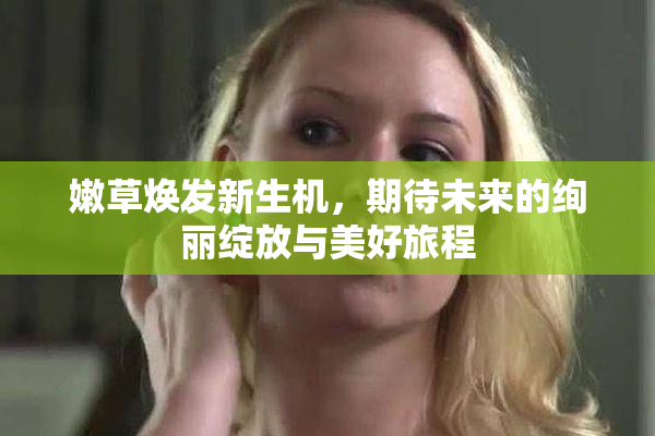 嫩草焕发新生机，期待未来的绚丽绽放与美好旅程