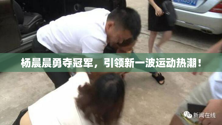 杨晨晨勇夺冠军，引领新一波运动热潮！