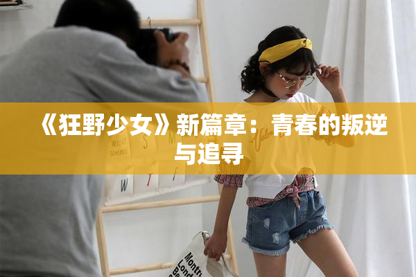 《狂野少女》新篇章：青春的叛逆与追寻