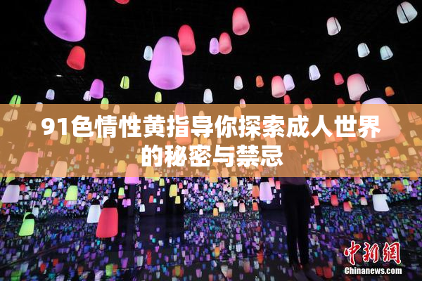 91色情性黄指导你探索成人世界的秘密与禁忌