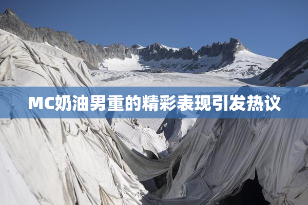 MC奶油男重的精彩表现引发热议