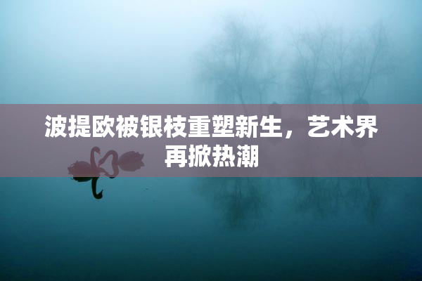 波提欧被银枝重塑新生，艺术界再掀热潮