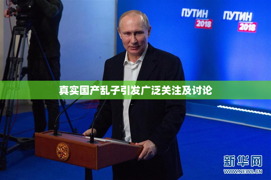 真实国产乱子引发广泛关注及讨论