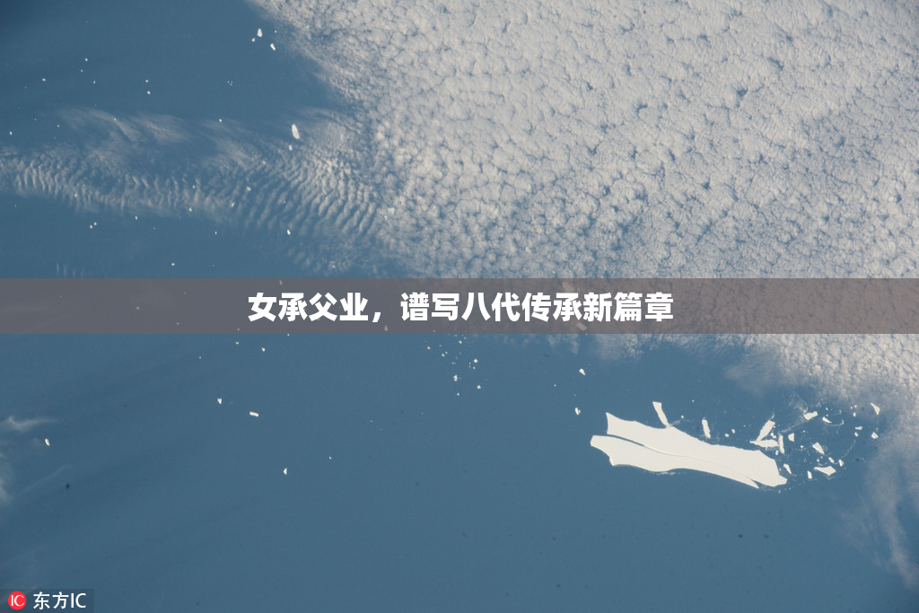 女承父业，谱写八代传承新篇章