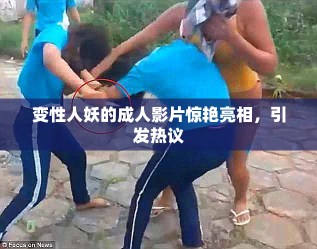变性人妖的成人影片惊艳亮相，引发热议