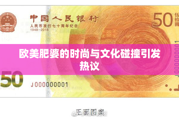 欧美肥婆的时尚与文化碰撞引发热议