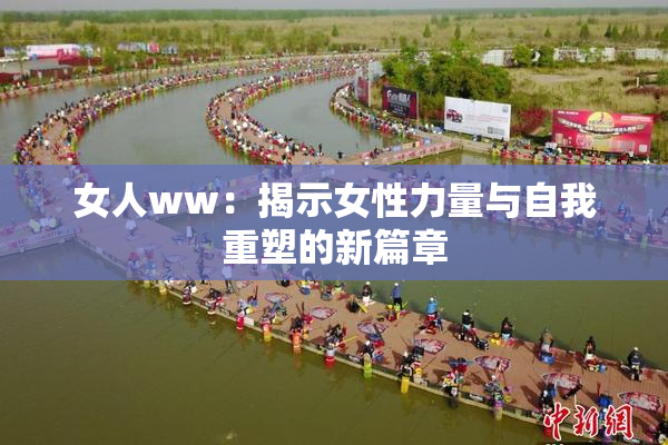 女人ww：揭示女性力量与自我重塑的新篇章
