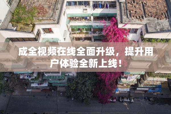 成全视频在线全面升级，提升用户体验全新上线！