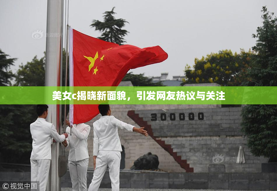 美女c揭晓新面貌，引发网友热议与关注