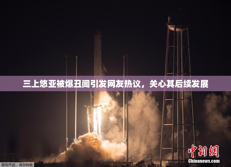 三上悠亚被爆丑闻引发网友热议，关心其后续发展
