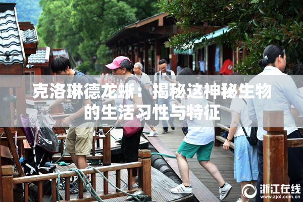 克洛琳德龙蜥：揭秘这神秘生物的生活习性与特征