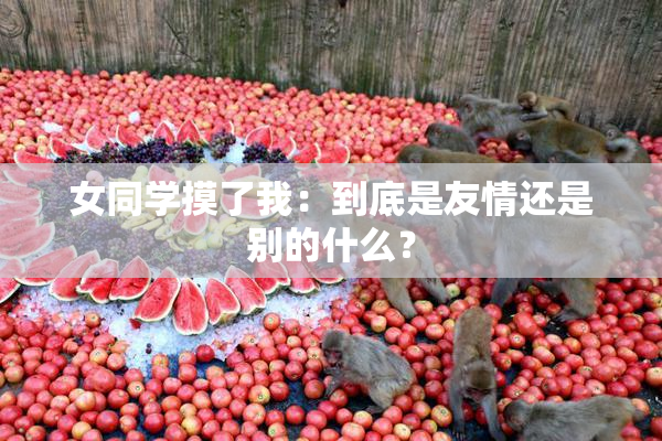 女同学摸了我：到底是友情还是别的什么？