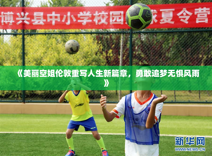 《美丽空姐伦敦重写人生新篇章，勇敢追梦无惧风雨》