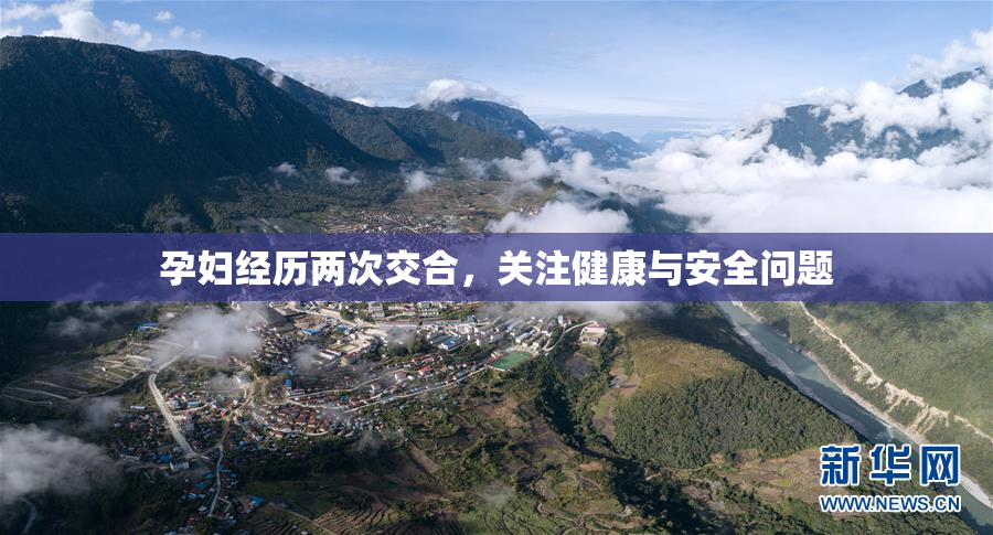 孕妇经历两次交合，关注健康与安全问题
