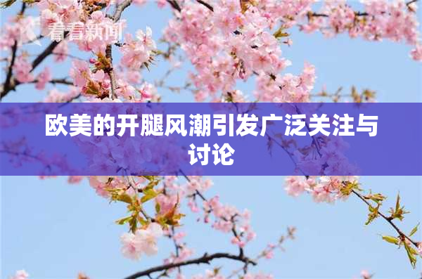 欧美的开腿风潮引发广泛关注与讨论