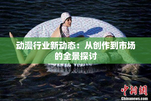 动漫行业新动态：从创作到市场的全景探讨