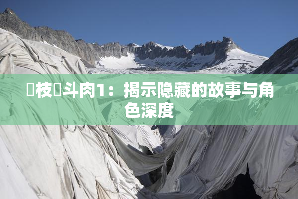 狛枝凪斗肉1：揭示隐藏的故事与角色深度