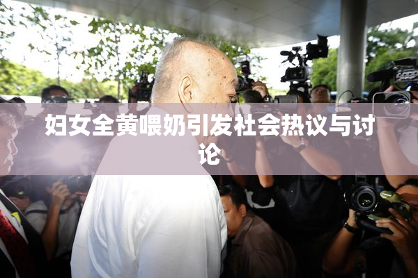 妇女全黄喂奶引发社会热议与讨论