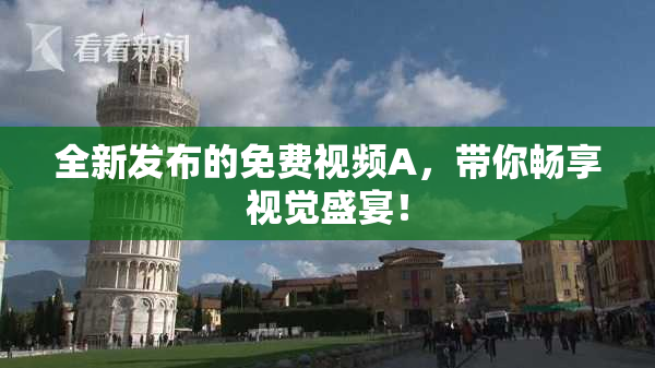 全新发布的免费视频A，带你畅享视觉盛宴！