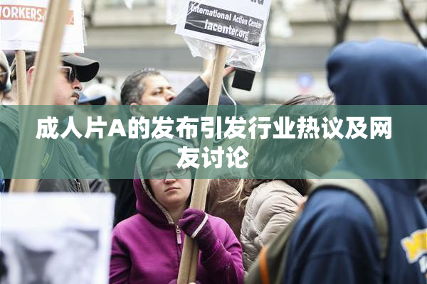 成人片A的发布引发行业热议及网友讨论