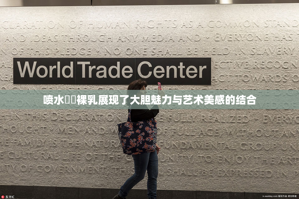 喷水❌‌裸乳展现了大胆魅力与艺术美感的结合