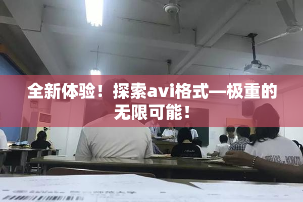 全新体验！探索avi格式―极重的无限可能！