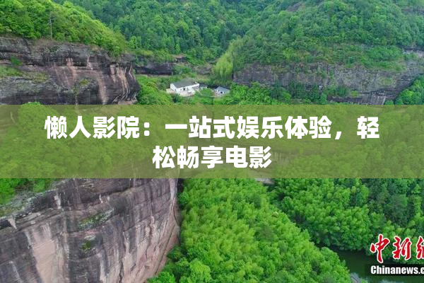 懒人影院：一站式娱乐体验，轻松畅享电影