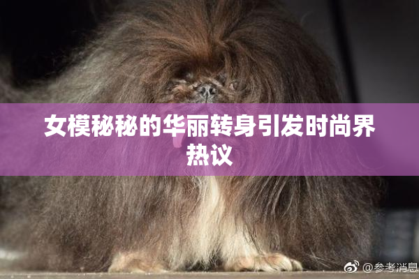 女模秘秘的华丽转身引发时尚界热议