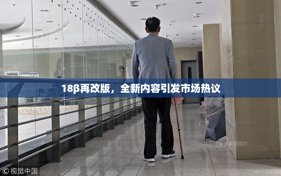 18β再改版，全新内容引发市场热议