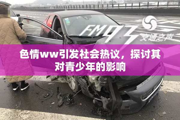 色情ww引发社会热议，探讨其对青少年的影响