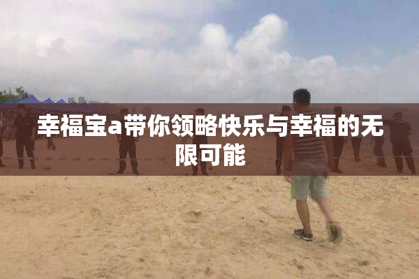 幸福宝a带你领略快乐与幸福的无限可能