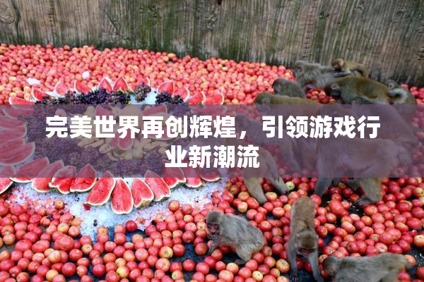 完美世界再创辉煌，引领游戏行业新潮流
