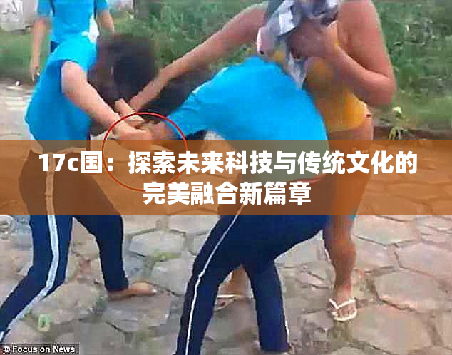 17c国：探索未来科技与传统文化的完美融合新篇章