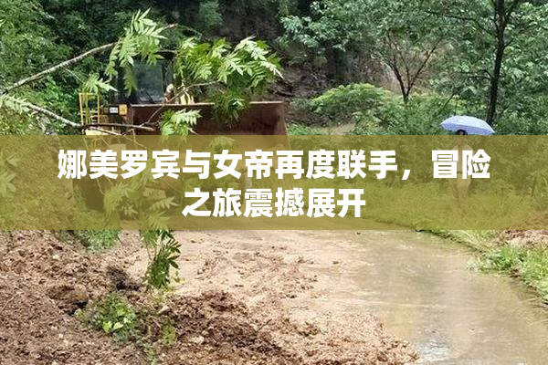 娜美罗宾与女帝再度联手，冒险之旅震撼展开
