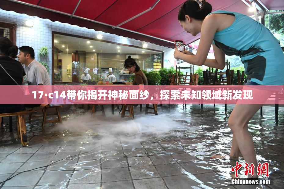 17·c14带你揭开神秘面纱，探索未知领域新发现