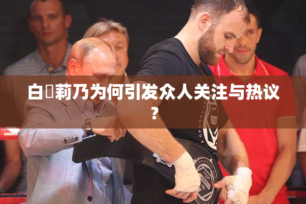 白咲莉乃为何引发众人关注与热议？