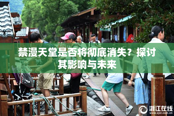 禁漫天堂是否将彻底消失？探讨其影响与未来