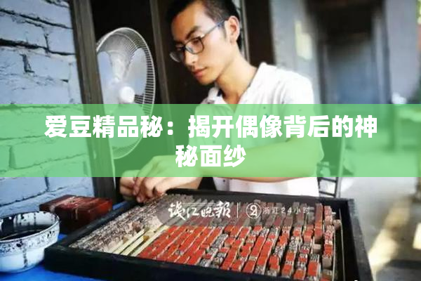 爱豆精品秘：揭开偶像背后的神秘面纱