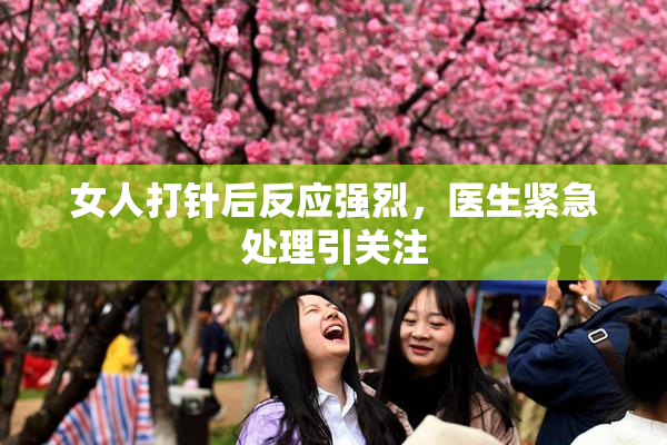 女人打针后反应强烈，医生紧急处理引关注