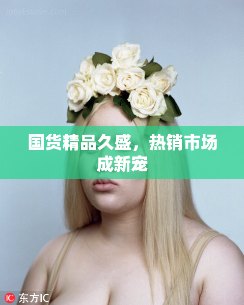 国货精品久盛，热销市场成新宠
