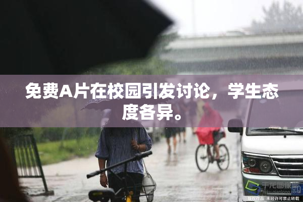免费A片在校园引发讨论，学生态度各异。