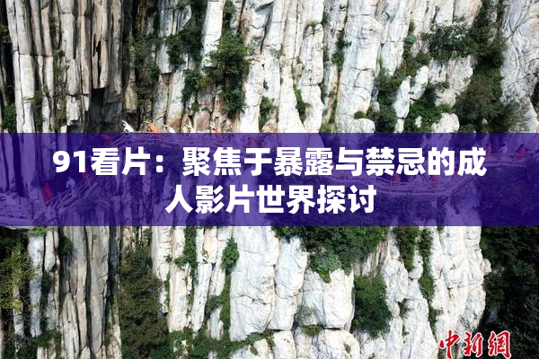 91看片：聚焦于暴露与禁忌的成人影片世界探讨