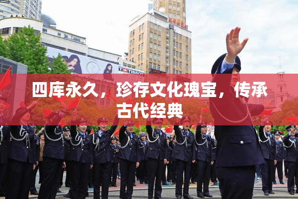 四库永久，珍存文化瑰宝，传承古代经典