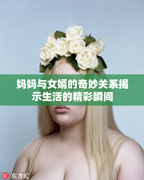 妈妈与女婿的奇妙关系揭示生活的精彩瞬间